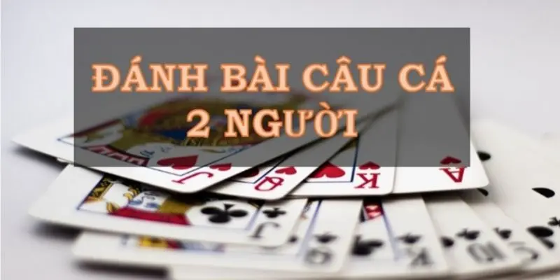 Hướng dẫn cách chơi bài câu cá chi tiết và dễ hiểu nhất